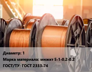 Медная проволока 1 Марка: мнжкт 5-1-0.2-0.2 ГОСТ: ГОСТ 2333-74
